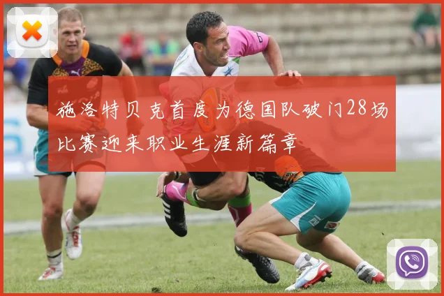 施洛特贝克首度为德国队破门28场比赛迎来职业生涯新篇章