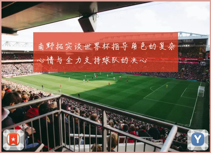 南野拓实谈世界杯指导角色的复杂心情与全力支持球队的决心
