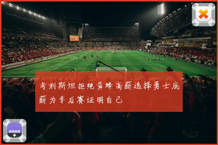 考利斯坦拒绝黄蜂高薪选择勇士底薪为季后赛证明自己