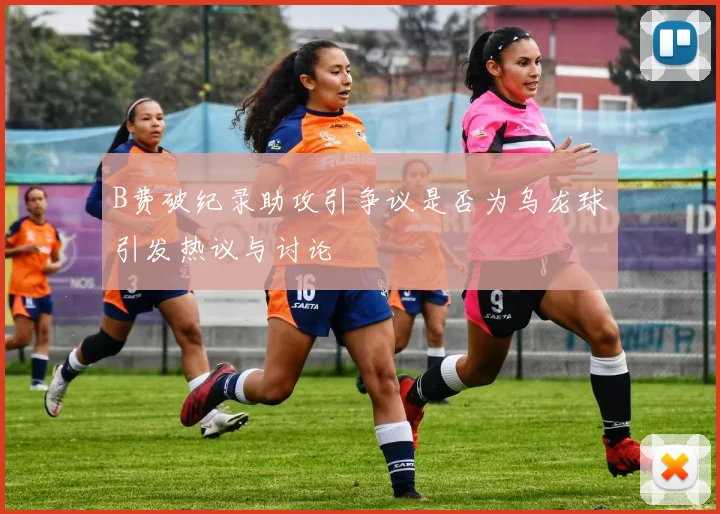 B费破纪录助攻引争议是否为乌龙球引发热议与讨论