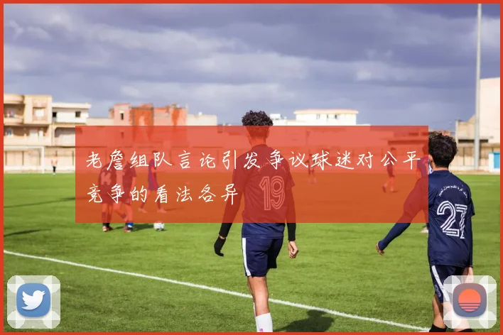 老詹组队言论引发争议球迷对公平竞争的看法各异